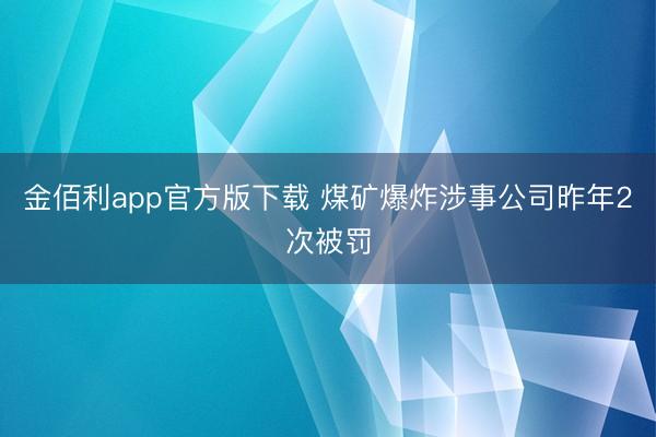 金佰利app官方版下载 煤矿爆炸涉事公司昨年2次被罚
