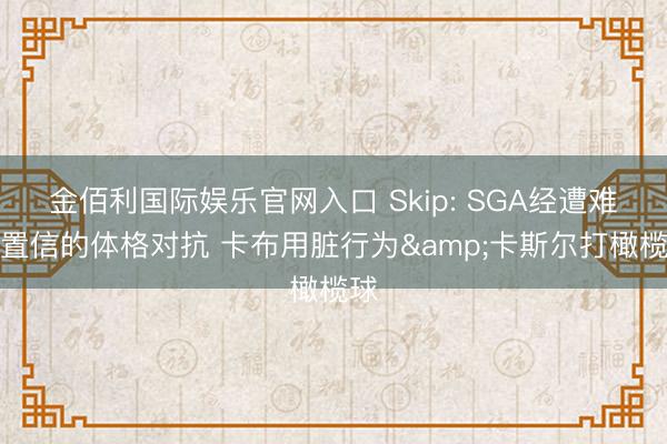 金佰利国际娱乐官网入口 Skip: SGA经遭难以置信的体格对抗 卡布用脏行为&卡斯尔打橄榄球