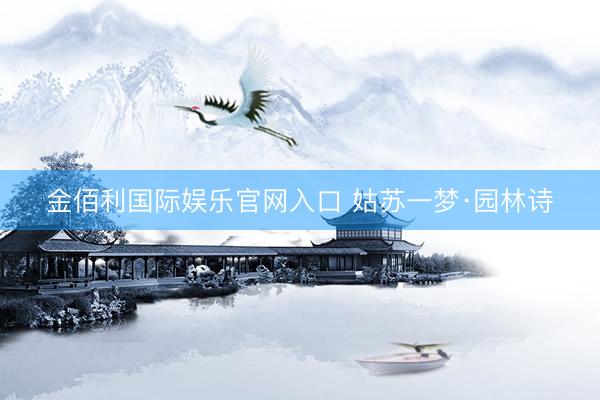 金佰利国际娱乐官网入口 姑苏一梦·园林诗