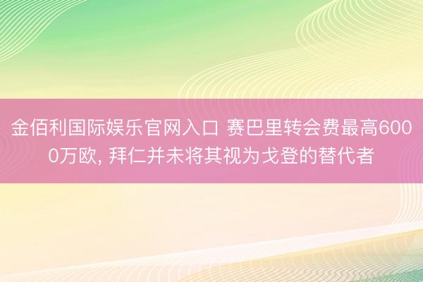 金佰利国际娱乐官网入口 赛巴里转会费最高6000万欧， 拜仁并未将其视为戈登的替代者