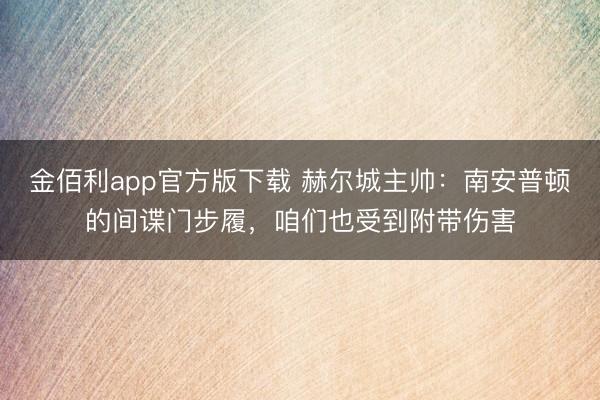 金佰利app官方版下载 赫尔城主帅：南安普顿的间谍门步履，咱们也受到附带伤害