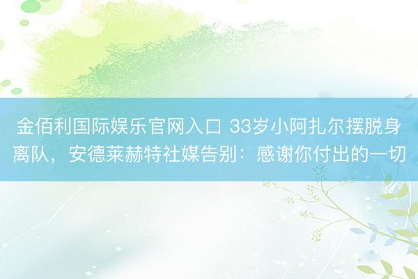 金佰利国际娱乐官网入口 33岁小阿扎尔摆脱身离队，安德莱赫特社媒告别：感谢你付出的一切