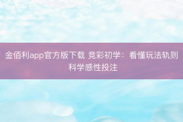 金佰利app官方版下载 竞彩初学：看懂玩法轨则 科学感性投注