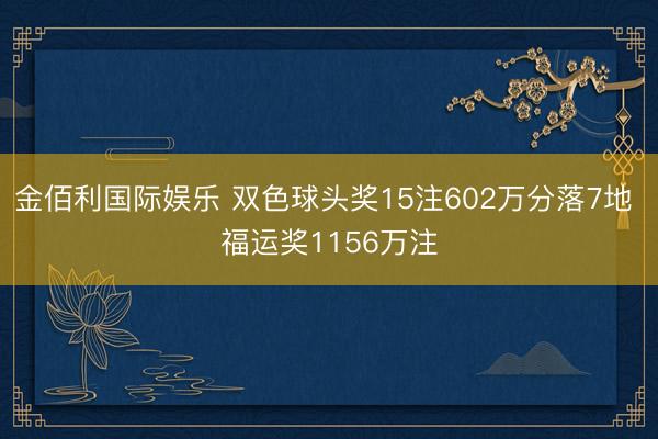 金佰利国际娱乐 双色球头奖15注602万分落7地 福运奖1156万注