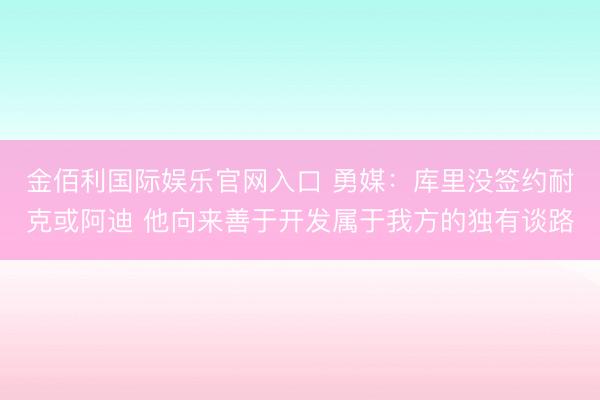 金佰利国际娱乐官网入口 勇媒：库里没签约耐克或阿迪 他向来善于开发属于我方的独有谈路