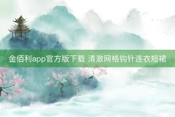 金佰利app官方版下载 清澈网格钩针连衣短裙