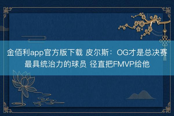 金佰利app官方版下载 皮尔斯：OG才是总决赛最具统治力的球员 径直把FMVP给他