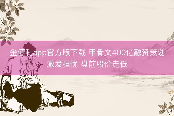 金佰利app官方版下载 甲骨文400亿融资策划激发担忧 盘前股价走低