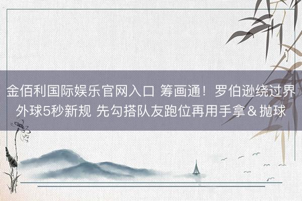 金佰利国际娱乐官网入口 筹画通！罗伯逊绕过界外球5秒新规 先勾搭队友跑位再用手拿＆抛球