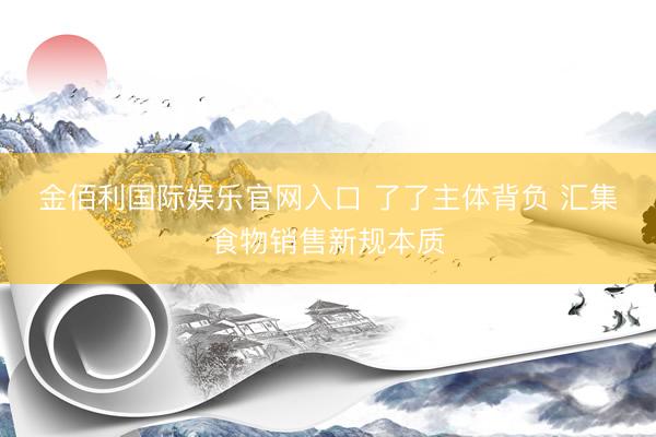 金佰利国际娱乐官网入口 了了主体背负 汇集食物销售新规本质