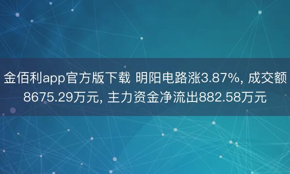 金佰利app官方版下载 明阳电路涨3.87%， 成交额8675.29万元， 主力资金净流出882.58万元