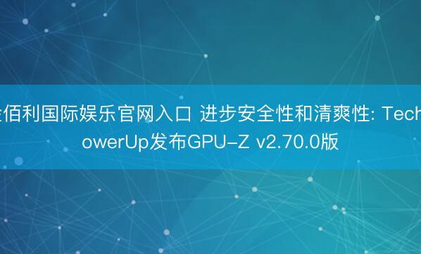 金佰利国际娱乐官网入口 进步安全性和清爽性: TechPowerUp发布GPU-Z v2.70.0版