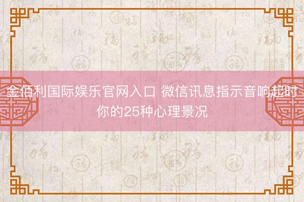 金佰利国际娱乐官网入口 微信讯息指示音响起时你的25种心理景况