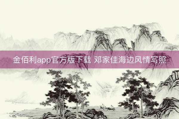 金佰利app官方版下载 邓家佳海边风情写照